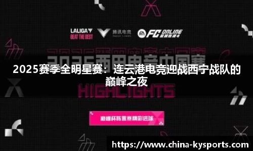 2025赛季全明星赛：连云港电竞迎战西宁战队的巅峰之夜