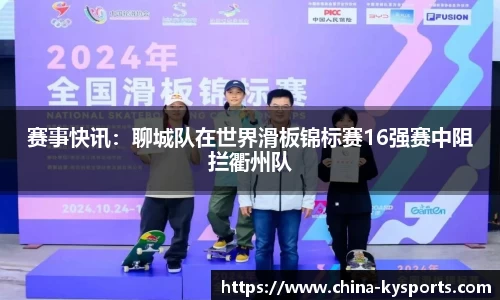 赛事快讯：聊城队在世界滑板锦标赛16强赛中阻拦衢州队